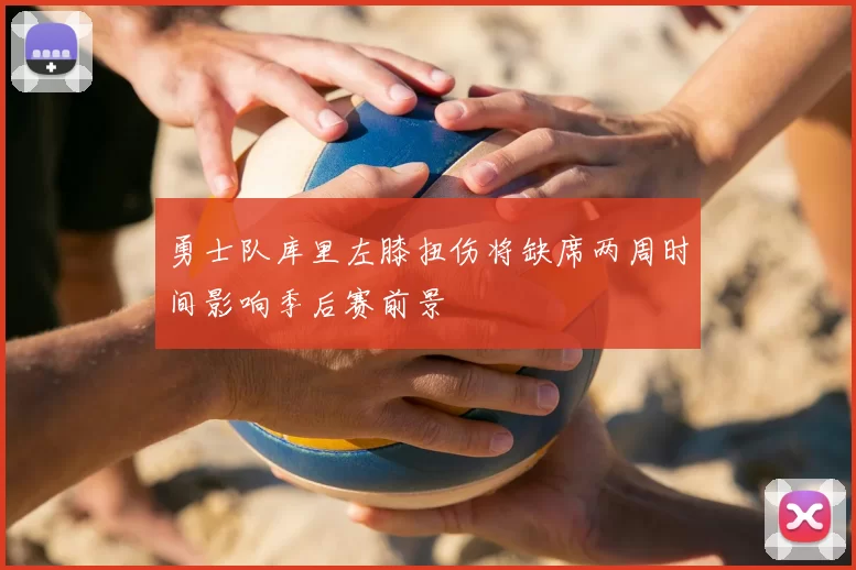 勇士队库里左膝扭伤将缺席两周时间影响季后赛前景