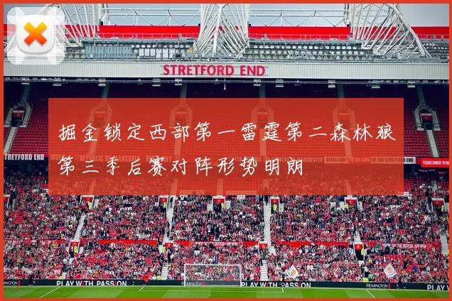 掘金锁定西部第一雷霆第二森林狼第三季后赛对阵形势明朗