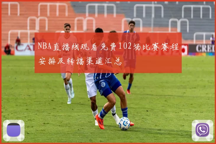 NBA直播线观看免费102场比赛赛程安排及转播渠道汇总