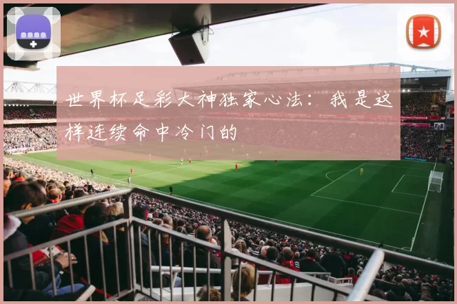 世界杯足彩大神独家心法：我是这样连续命中冷门的