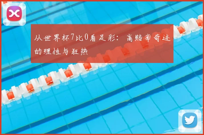 从世界杯7比0看足彩:高赔率奇迹的理性与狂热