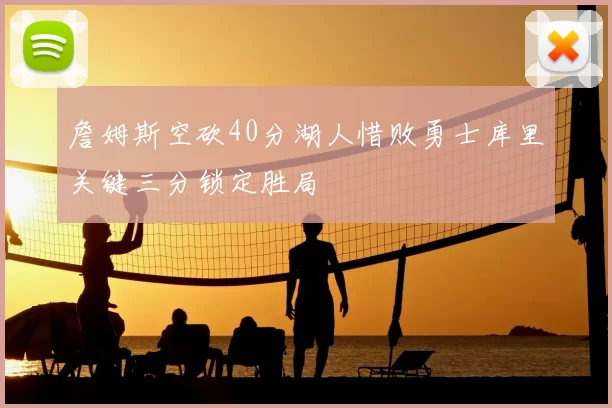詹姆斯空砍40分湖人惜败勇士库里关键三分锁定胜局