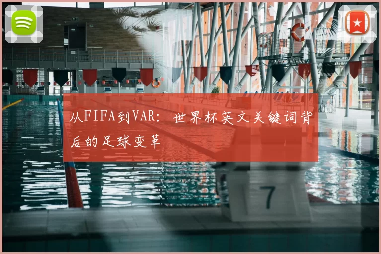 从FIFA到VAR:世界杯英文关键词背后的足球变革