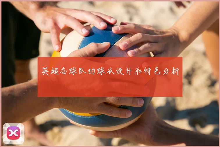 英超各球队的球衣设计和特色分析
