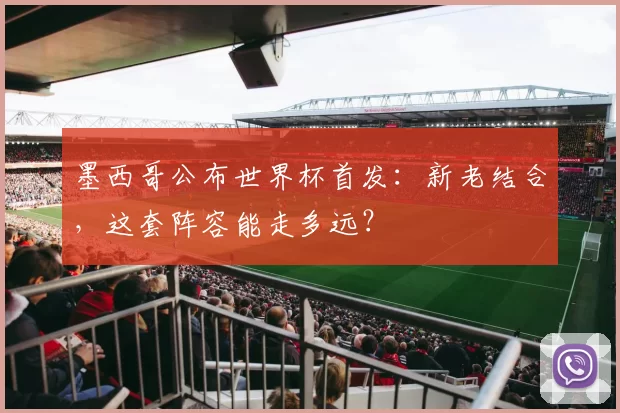 墨西哥公布世界杯首发：新老结合，这套阵容能走多远？