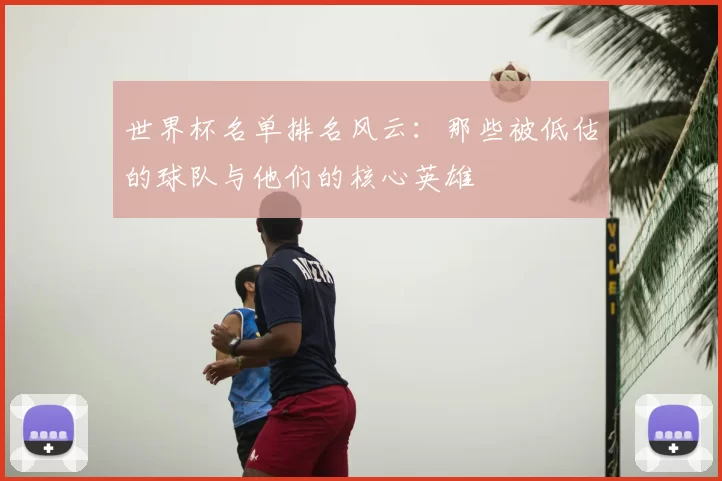 世界杯名单排名风云:那些被低估的球队与他们的核心英雄