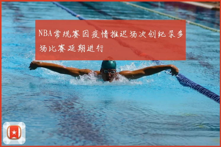 NBA常规赛因疫情推迟场次创纪录多场比赛延期进行