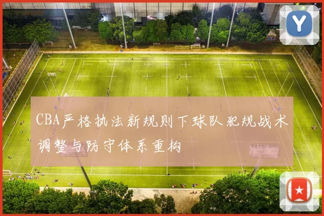CBA严格执法新规则下球队犯规战术调整与防守体系重构