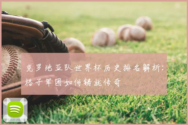 克罗地亚队世界杯历史排名解析:格子军团如何铸就传奇