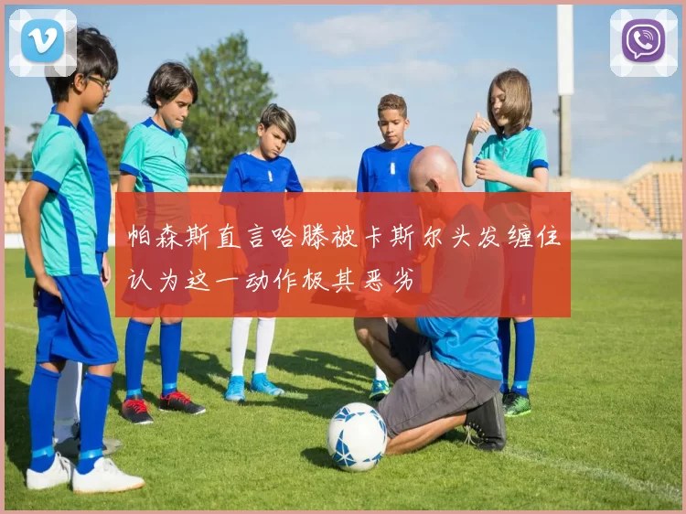 帕森斯直言哈滕被卡斯尔头发缠住认为这一动作极其恶劣