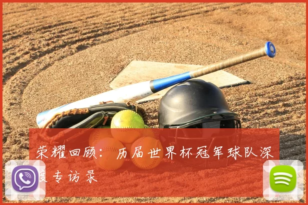 荣耀回顾:历届世界杯冠军球队深度专访录