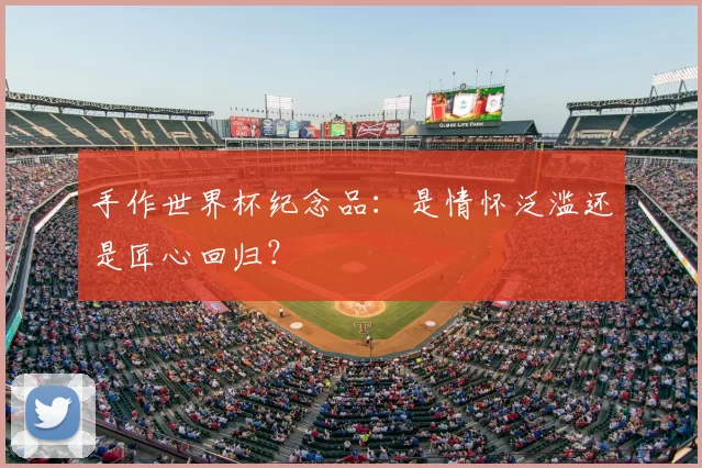 手作世界杯纪念品：是情怀泛滥还是匠心回归？