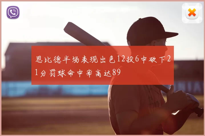 恩比德半场表现出色12投6中砍下21分罚球命中率高达89