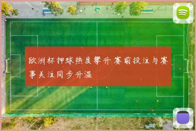 欧洲杯押球热度攀升 赛前投注与赛事关注同步升温