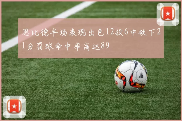 恩比德半场表现出色12投6中砍下21分罚球命中率高达89