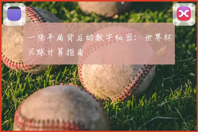 一场平局背后的数字秘密:世界杯买球计算指南