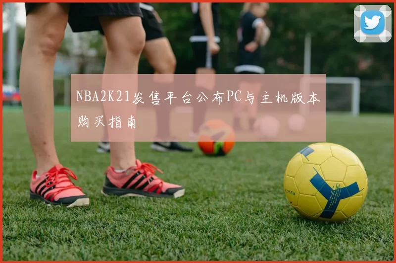 NBA2K21发售平台公布PC与主机版本购买指南
