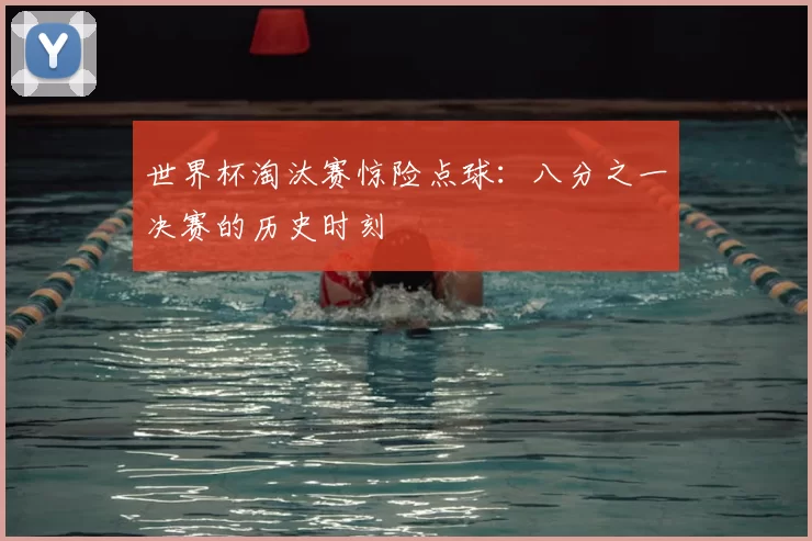 世界杯淘汰赛惊险点球：八分之一决赛的历史时刻