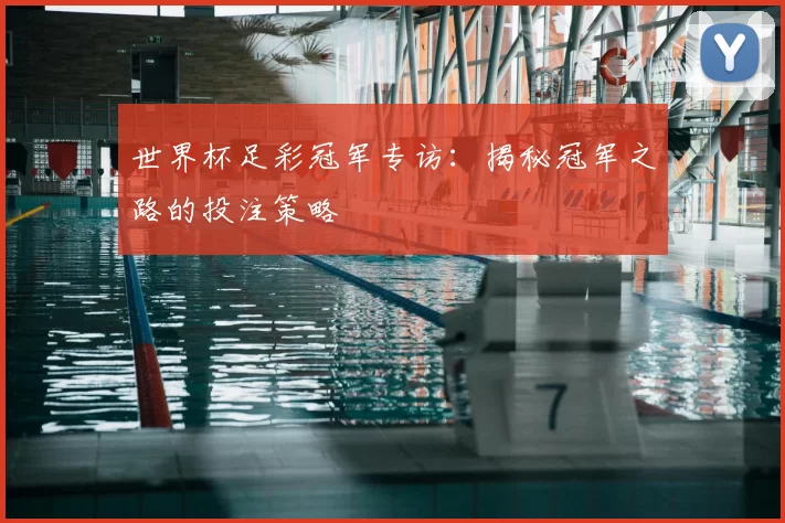 世界杯足彩冠军专访:揭秘冠军之路的投注策略