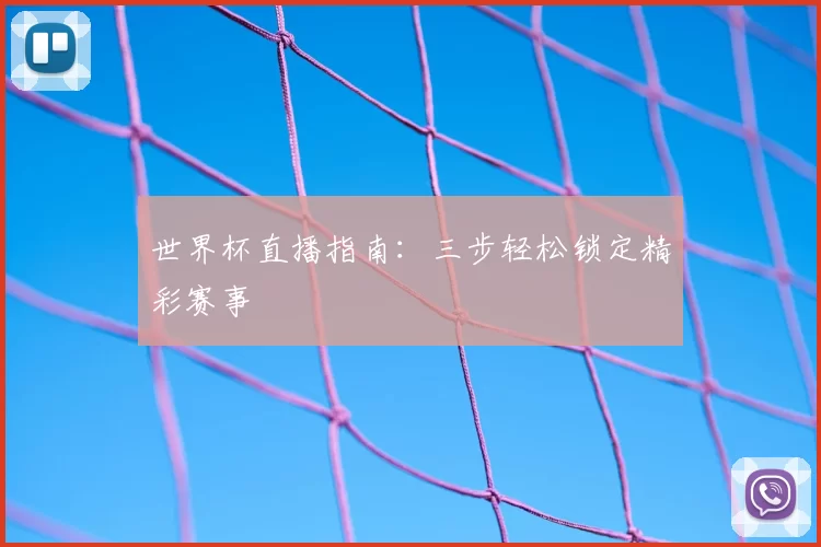 世界杯直播指南：三步轻松锁定精彩赛事
