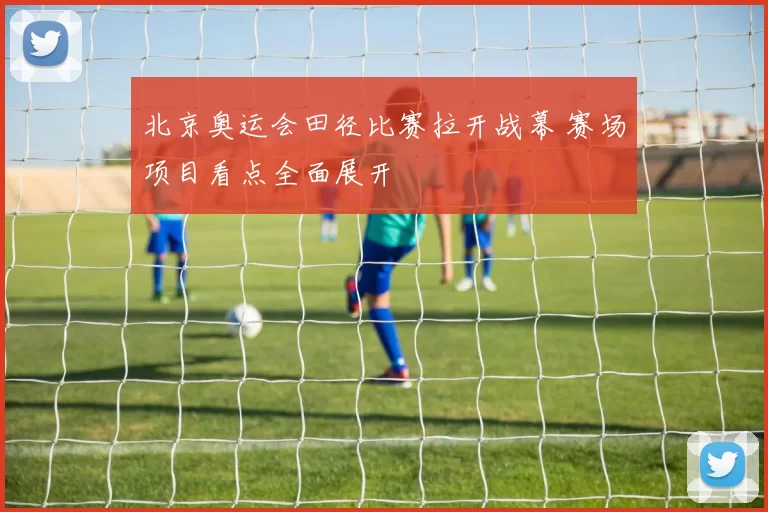 北京奥运会田径比赛拉开战幕 赛场项目看点全面展开