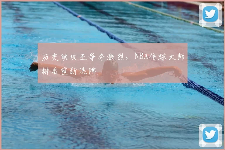 历史助攻王争夺激烈,NBA传球大师排名重新洗牌