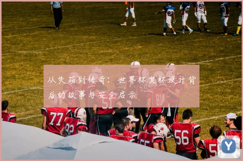 从失窃到传奇：世界杯奖杯设计背后的故事与安全启示