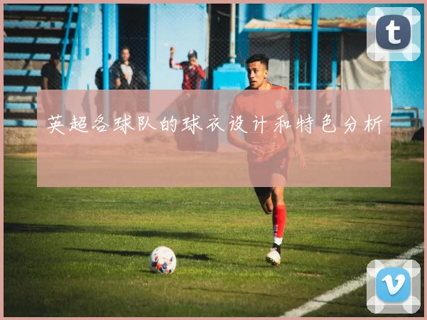 英超各球队的球衣设计和特色分析