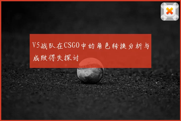 V5战队在CSGO中的角色转换分析与成败得失探讨