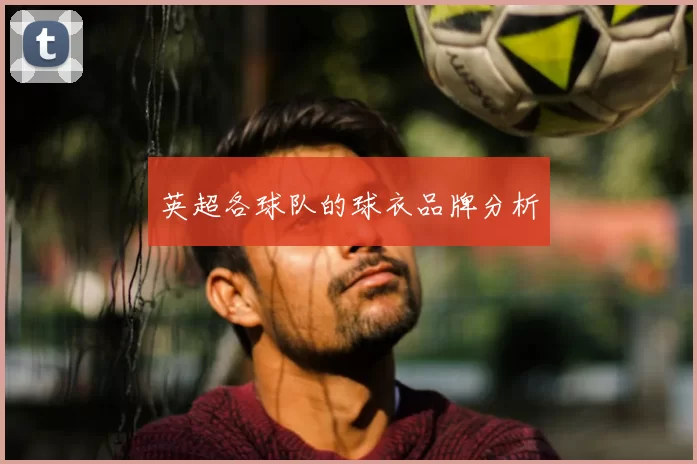 英超各球队的球衣品牌分析