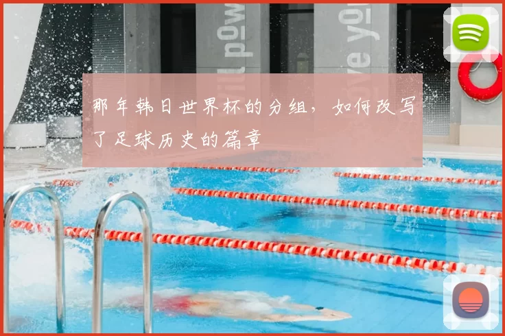 那年韩日世界杯的分组,如何改写了足球历史的篇章