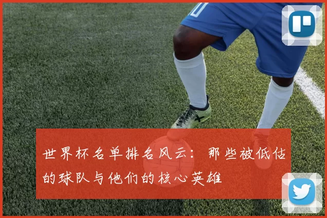 世界杯名单排名风云:那些被低估的球队与他们的核心英雄
