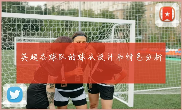 英超各球队的球衣设计和特色分析