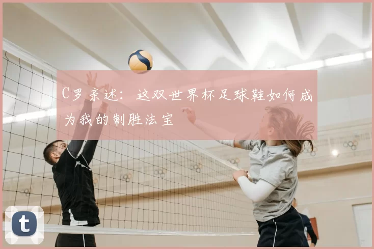 C罗亲述：这双世界杯足球鞋如何成为我的制胜法宝