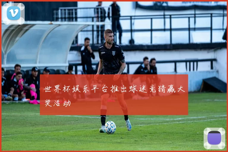 世界杯娱乐平台推出球迷竞猜赢大奖活动