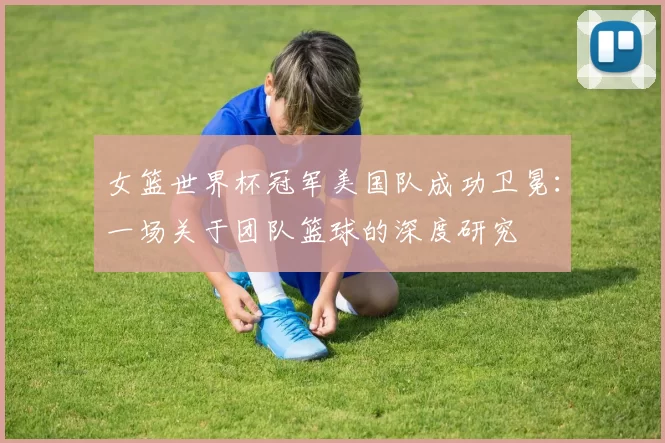 女篮世界杯冠军美国队成功卫冕：一场关于团队篮球的深度研究