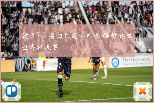 德国7-1横扫东道主巴西 强势晋级世界杯决赛