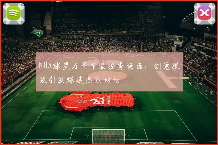 NBA球星万圣节装扮秀场面,创意服装引发球迷热烈讨论