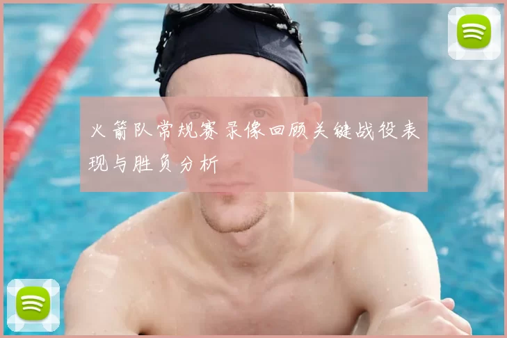 火箭队常规赛录像回顾关键战役表现与胜负分析