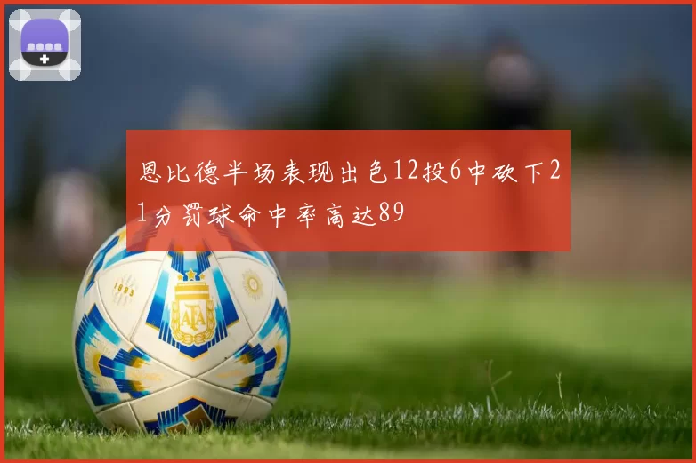 恩比德半场表现出色12投6中砍下21分罚球命中率高达89