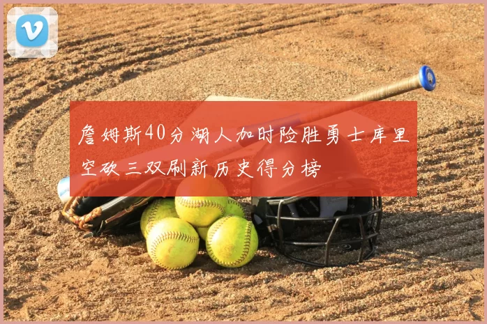 詹姆斯40分湖人加时险胜勇士库里空砍三双刷新历史得分榜