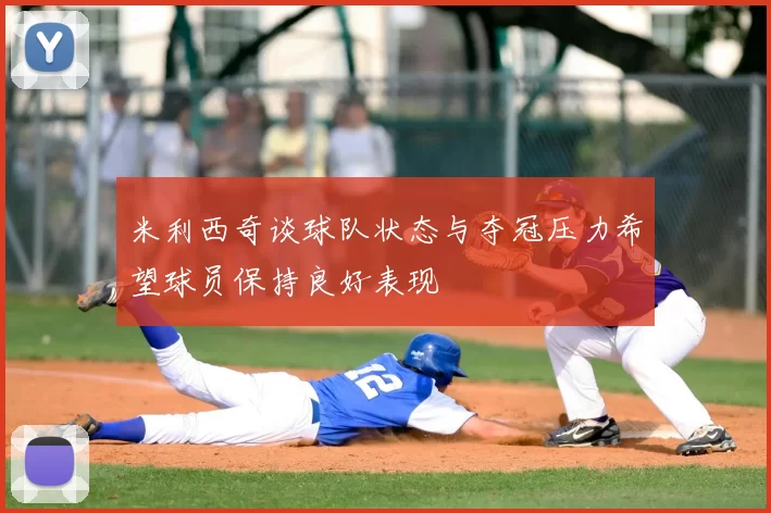 米利西奇谈球队状态与夺冠压力希望球员保持良好表现