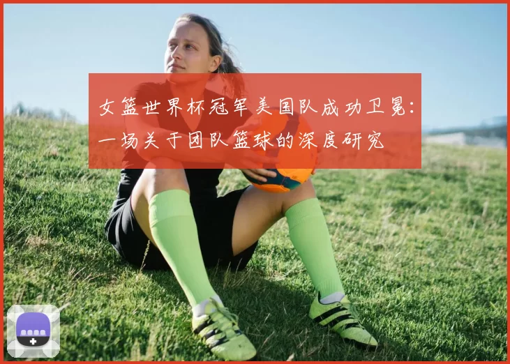 女篮世界杯冠军美国队成功卫冕：一场关于团队篮球的深度研究