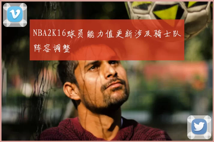 NBA2K16球员能力值更新涉及骑士队阵容调整