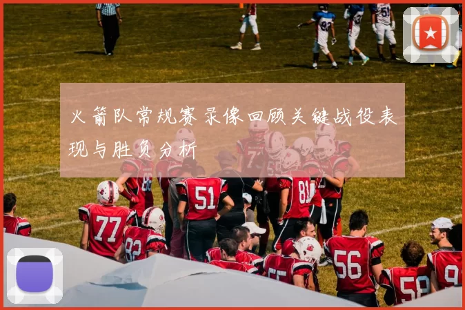 火箭队常规赛录像回顾关键战役表现与胜负分析
